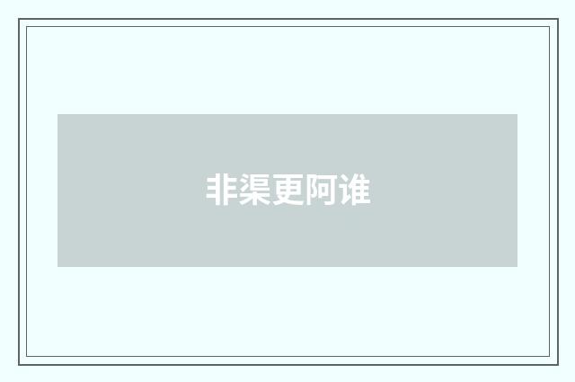 非渠更阿谁