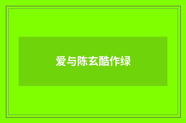 爱与陈玄酷作绿