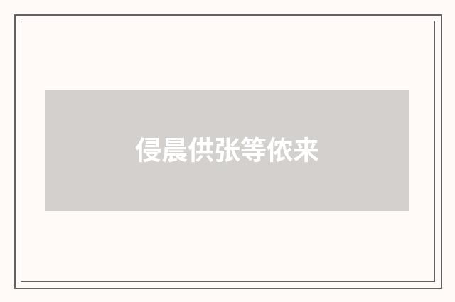 侵晨供张等侬来