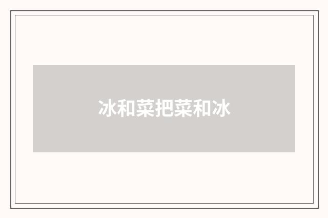 冰和菜把菜和冰
