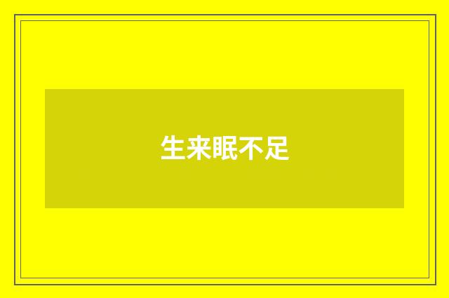 生来眠不足