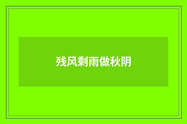 残风剩雨做秋阴