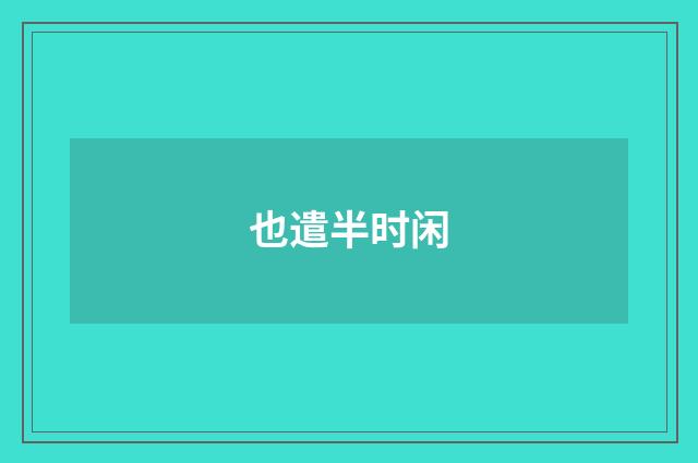 也遣半时闲