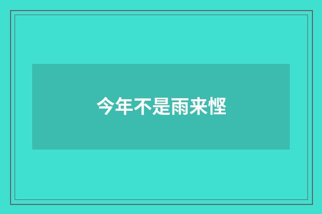 今年不是雨来悭