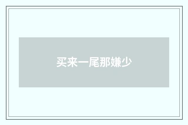 买来一尾那嫌少