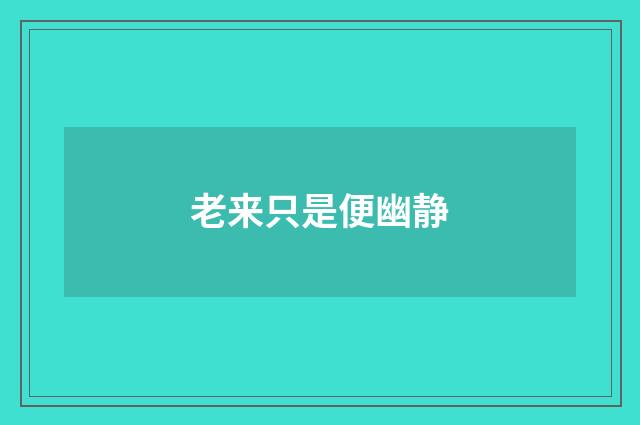 老来只是便幽静