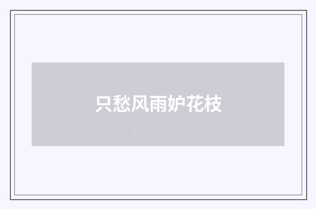 只愁风雨妒花枝