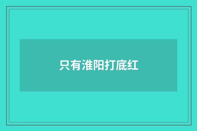 只有淮阳打底红