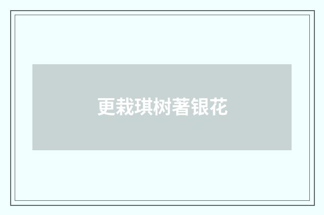 更栽琪树著银花