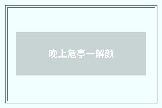 晚上危亭一解颜