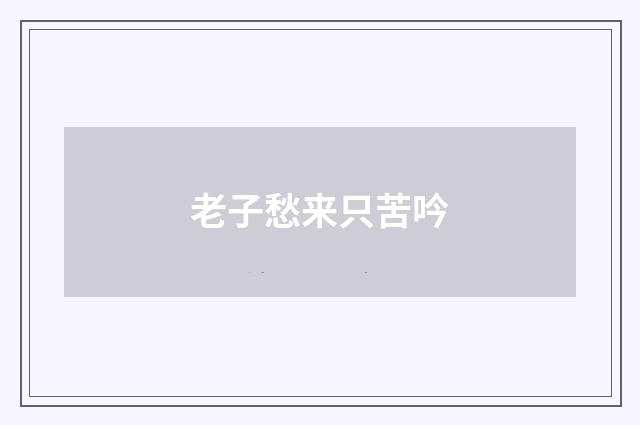 老子愁来只苦吟