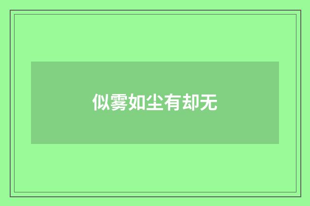 似雾如尘有却无