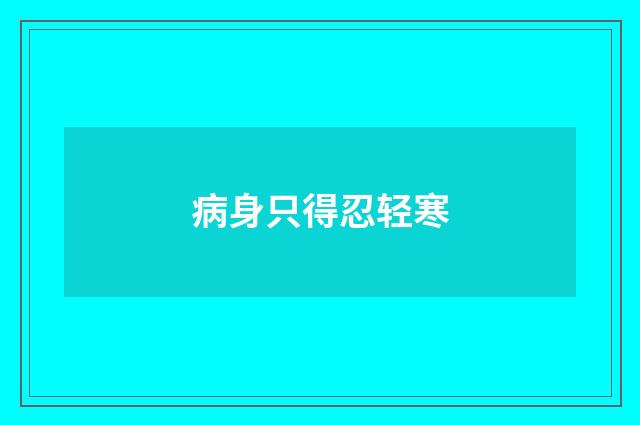 病身只得忍轻寒