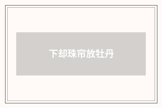 下却珠帘放牡丹