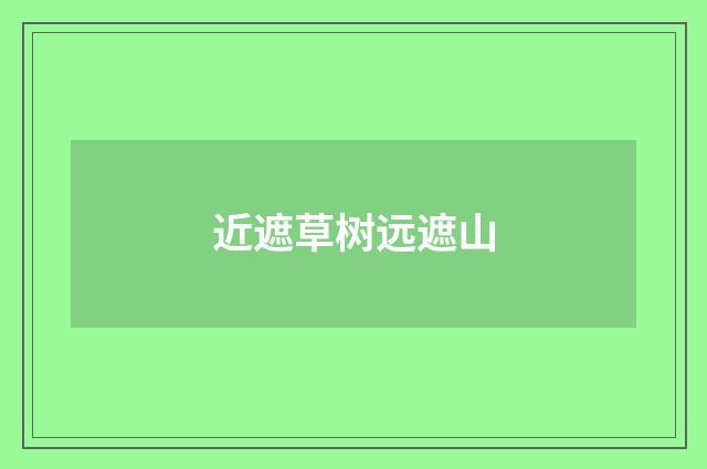 近遮草树远遮山