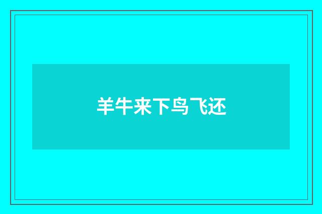 羊牛来下鸟飞还