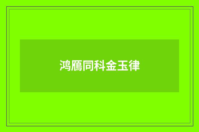 鸿鴈同科金玉律