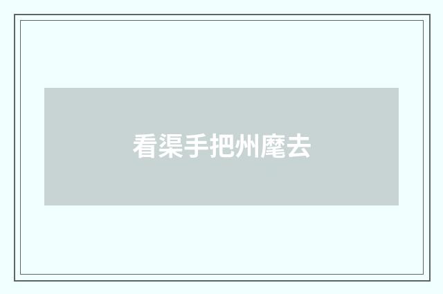 看渠手把州麾去