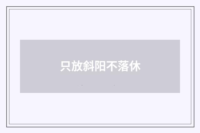 只放斜阳不落休