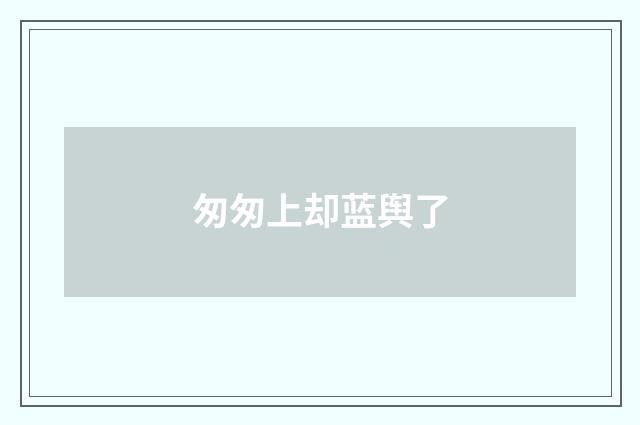 匆匆上却蓝舆了