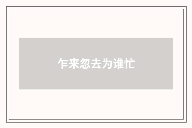 乍来忽去为谁忙