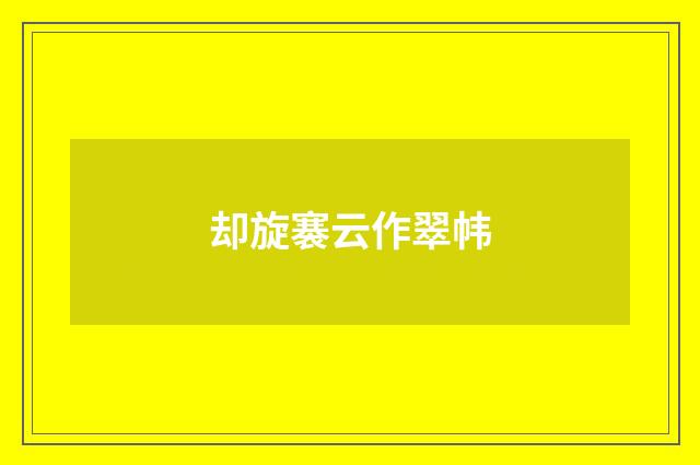 却旋褰云作翠帏