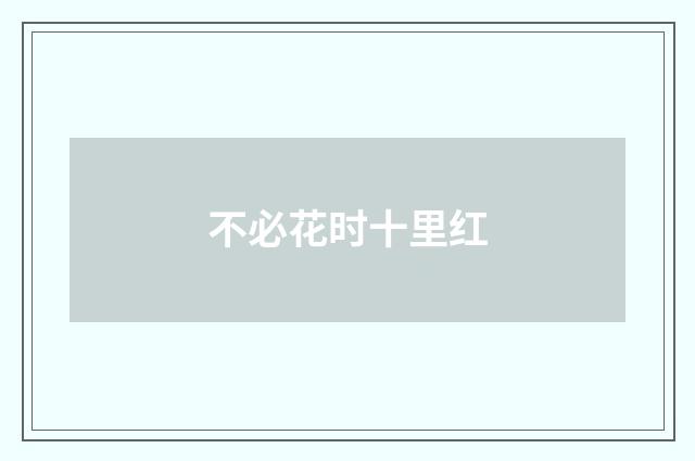 不必花时十里红