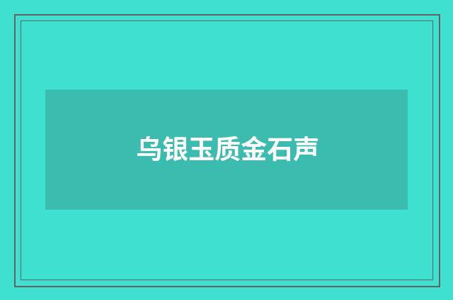 乌银玉质金石声