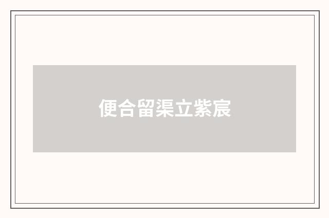便合留渠立紫宸