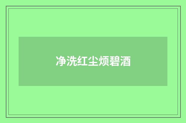 净洗红尘烦碧酒
