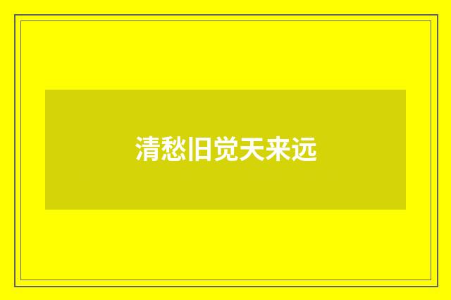 清愁旧觉天来远