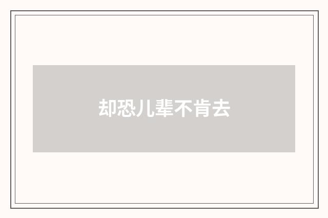 却恐儿辈不肯去
