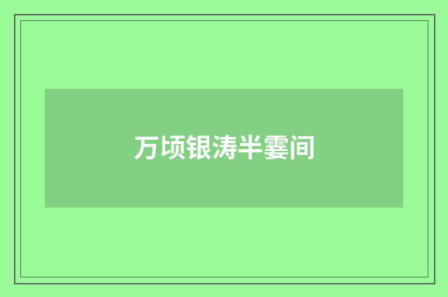 万顷银涛半霎间