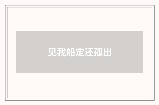 见我船定还孤出