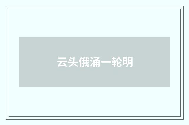 云头俄涌一轮明
