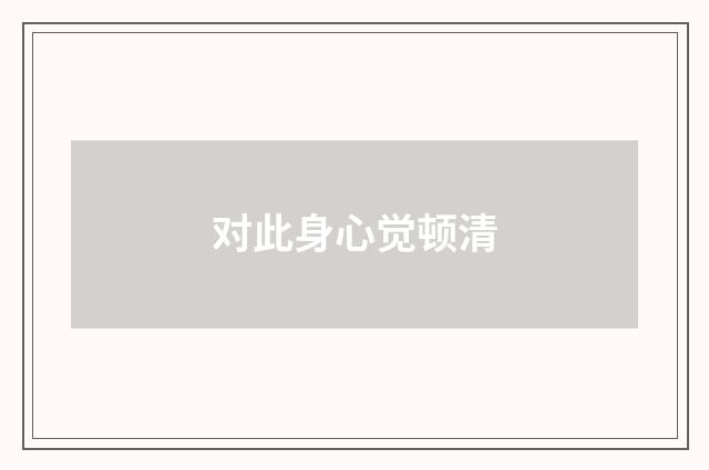对此身心觉顿清