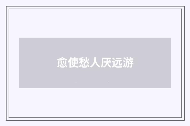 愈使愁人厌远游