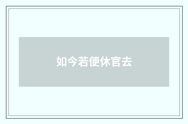 如今若便休官去