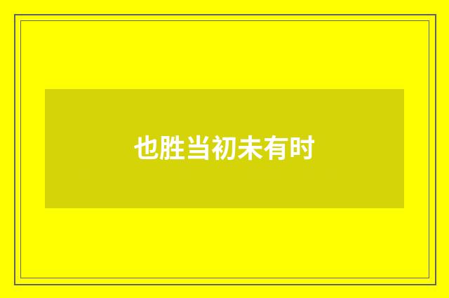 也胜当初未有时