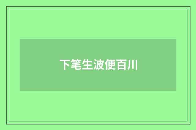 下笔生波便百川