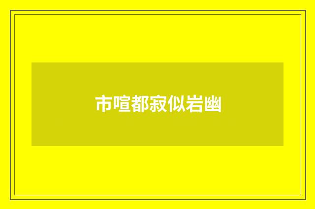 市喧都寂似岩幽