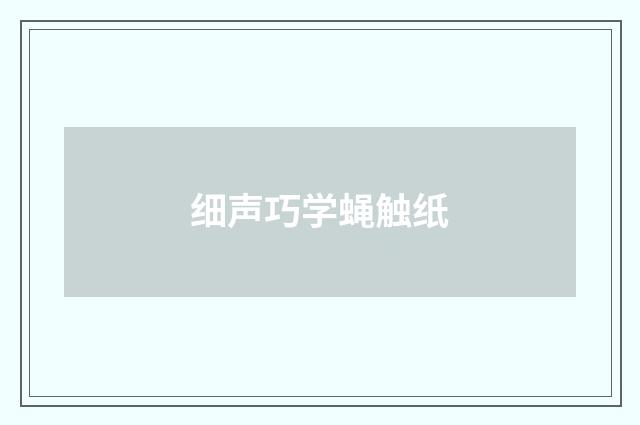 细声巧学蝇触纸