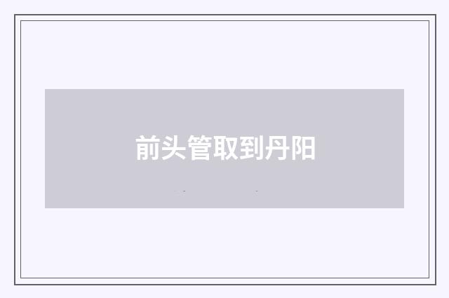 前头管取到丹阳