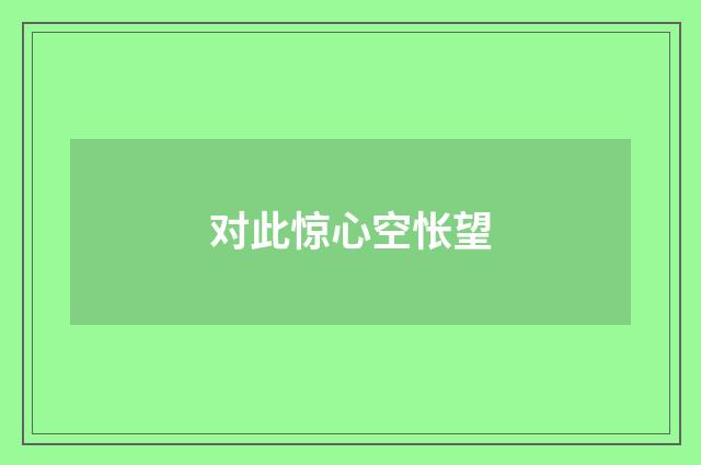 对此惊心空怅望