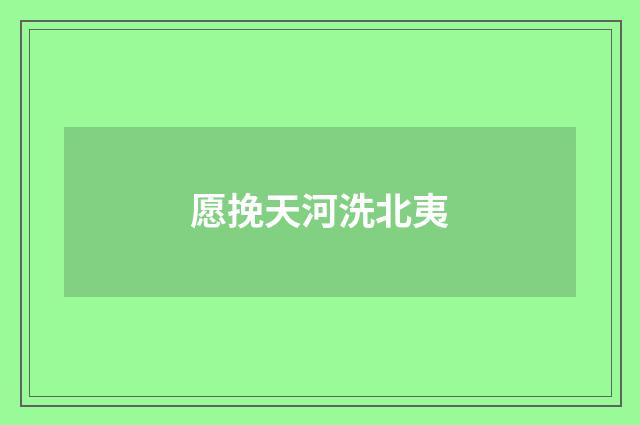 愿挽天河洗北夷