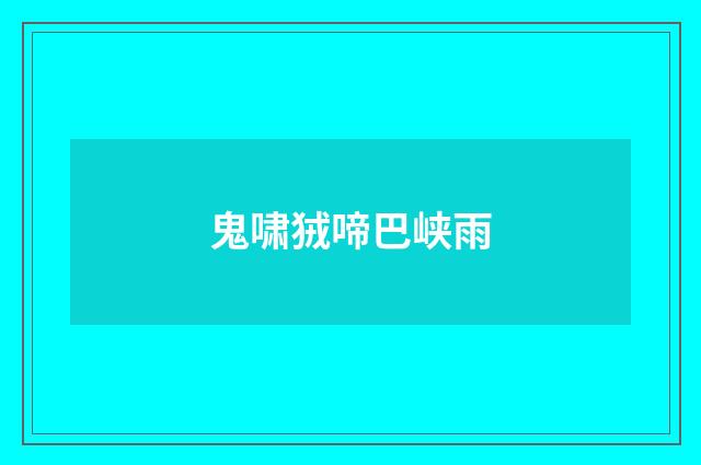 鬼啸狨啼巴峡雨