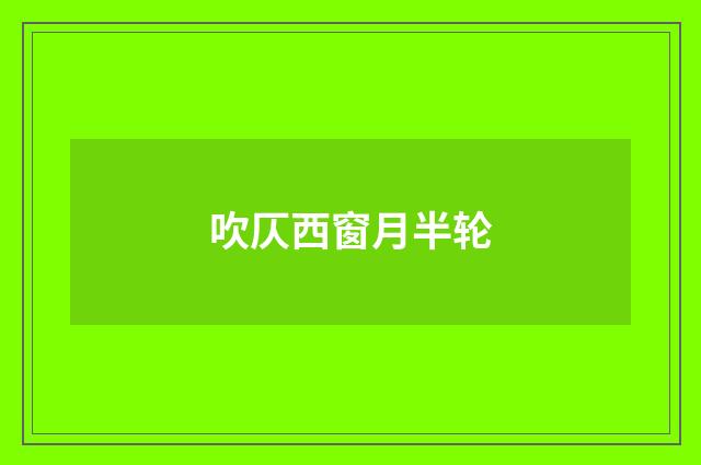 吹仄西窗月半轮