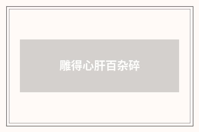 雕得心肝百杂碎