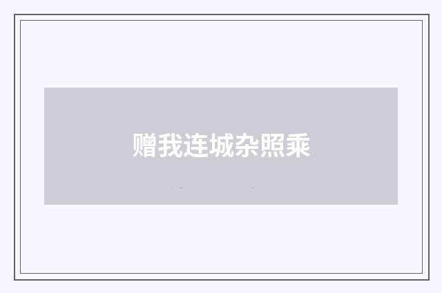 赠我连城杂照乘
