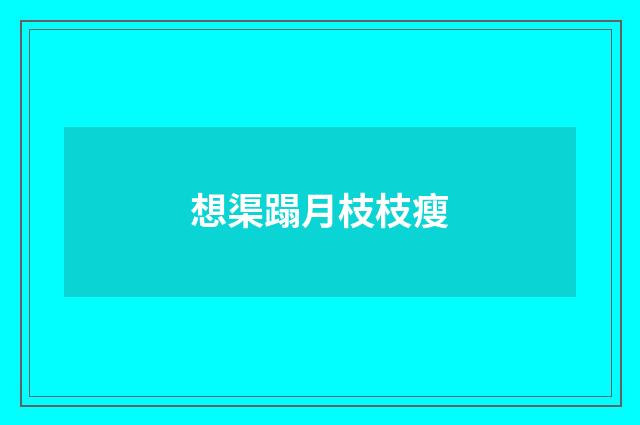 想渠蹋月枝枝瘦